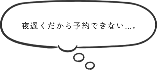 夜遅くだから予約できない…。